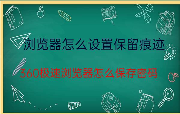 浏览器怎么设置保留痕迹 360极速浏览器怎么保存密码？